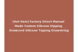 [Hot Item] Factory Direct Manual Made Custom Silicone Dipping Drawcord Silicone Tipping Drawstring