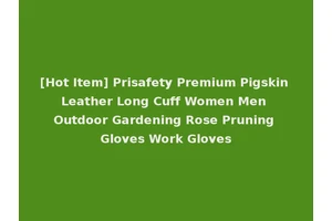 [Hot Item] Prisafety Premium Pigskin Leather Long Cuff Women Men Outdoor Gardening Rose Pruning Gloves Work Gloves