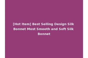 [Hot Item] Best Selling Design Silk Bonnet Most Smooth and Soft Silk Bonnet