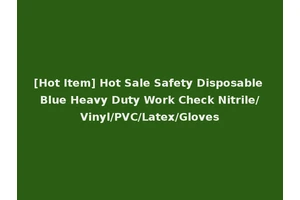 [Hot Item] Hot Sale Safety Disposable Blue Heavy Duty Work Check Nitrile/Vinyl/PVC/Latex/Gloves