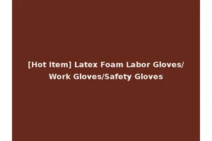 [Hot Item] Latex Foam Labor Gloves/Work Gloves/Safety Gloves