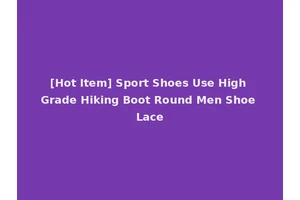 [Hot Item] Sport Shoes Use High Grade Hiking Boot Round Men Shoe Lace