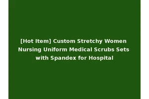 [Hot Item] Custom Stretchy Women Nursing Uniform Medical Scrubs Sets with Spandex for Hospital