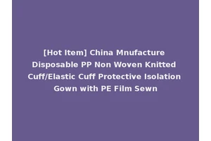 [Hot Item] China Mnufacture Disposable PP Non Woven Knitted Cuff/Elastic Cuff Protective Isolation Gown with PE Film Sewn