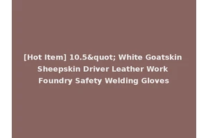 [Hot Item] 10.5" White Goatskin Sheepskin Driver Leather Work Foundry Safety Welding Gloves