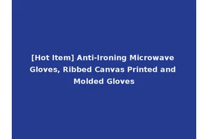[Hot Item] Anti-Ironing Microwave Gloves, Ribbed Canvas Printed and Molded Gloves