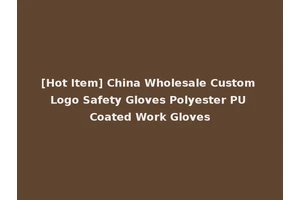 [Hot Item] China Wholesale Custom Logo Safety Gloves Polyester PU Coated Work Gloves