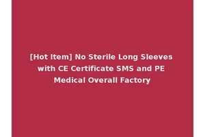 [Hot Item] No Sterile Long Sleeves with CE Certificate SMS and PE Medical Overall Factory