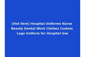 [Hot Item] Hospital Uniforms Nurse Beauty Dental Work Clothes Custom Logo Uniform for Hospital Use