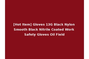 [Hot Item] Gloves 13G Black Nylon Smooth Black Nitrile Coated Work Safety Gloves Oil Field