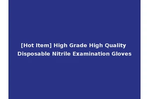 [Hot Item] High Grade High Quality Disposable Nitrile Examination Gloves