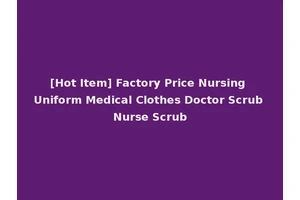[Hot Item] Factory Price Nursing Uniform Medical Clothes Doctor Scrub Nurse Scrub