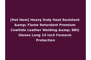 [Hot Item] Heavy Duty Heat Resistant &amp; Flame Retardant Premium Cowhide Leather Welding &amp; BBQ Gloves Long 14 Inch Forearm Protection