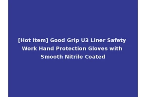 [Hot Item] Good Grip U3 Liner Safety Work Hand Protection Gloves with Smooth Nitrile Coated