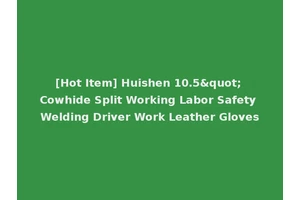 [Hot Item] Huishen 10.5" Cowhide Split Working Labor Safety Welding Driver Work Leather Gloves