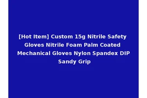 [Hot Item] Custom 15g Nitrile Safety Gloves Nitrile Foam Palm Coated Mechanical Gloves Nylon Spandex DIP Sandy Grip