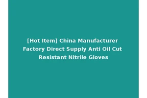 [Hot Item] China Manufacturer Factory Direct Supply Anti Oil Cut Resistant Nitrile Gloves