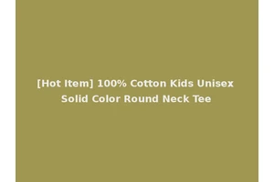 [Hot Item] 100% Cotton Kids Unisex Solid Color Round Neck Tee