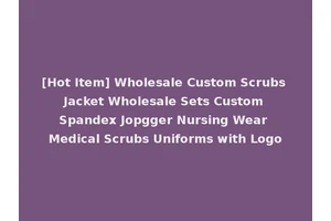 [Hot Item] Wholesale Custom Scrubs Jacket Wholesale Sets Custom Spandex Jopgger Nursing Wear Medical Scrubs Uniforms with Logo