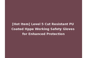 [Hot Item] Level 5 Cut Resistant PU Coated Hppe Working Safety Gloves for Enhanced Protection