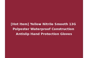 [Hot Item] Yellow Nitrile Smooth 13G Polyester Waterproof Construction Antislip Hand Protection Gloves