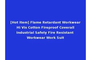 [Hot Item] Flame Retardant Workwear Hi Vis Cotton Fireproof Coverall Industrial Safety Fire Resistant Workwear Work Suit