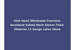 [Hot Item] Wholesale Puncture Resistant Safety Work Gloves Thick Material 13 Gauge Latex Glove