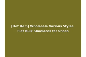[Hot Item] Wholesale Various Styles Flat Bulk Shoelaces for Shoes