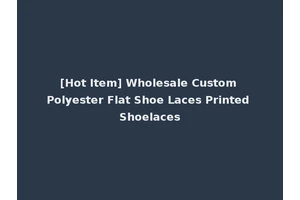 [Hot Item] Wholesale Custom Polyester Flat Shoe Laces Printed Shoelaces