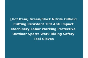 [Hot Item] Green/Black Nitrile Oilfield Cutting Resistant TPR Anti Impact Machinery Labor Working Protective Outdoor Sports Work Riding Safety Tool Gloves
