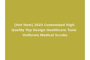[Hot Item] 2023 Customized High Quality Top Design Healthcare Tunic Uniforms Medical Scrubs