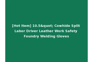 [Hot Item] 10.5" Cowhide Split Labor Driver Leather Work Safety Foundry Welding Gloves