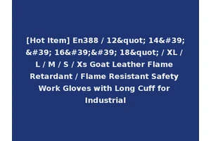 [Hot Item] En388 / 12" 14'' 16'' 18" / XL / L / M / S / Xs Goat Leather Flame Retardant / Flame Resistant Safety Work Gloves with Long Cuff for Industrial
