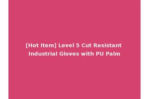 [Hot Item] Level 5 Cut Resistant Industrial Gloves with PU Palm