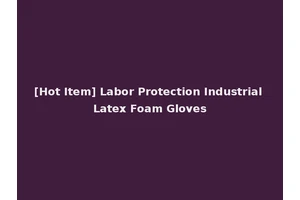 [Hot Item] Labor Protection Industrial Latex Foam Gloves