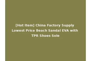 [Hot Item] China Factory Supply Lowest Price Beach Sandal EVA with TPR Shoes Sole