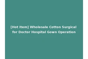 [Hot Item] Wholesale Cotton Surgical for Doctor Hospital Gown Operation
