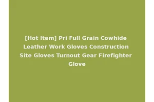 [Hot Item] Pri Full Grain Cowhide Leather Work Gloves Construction Site Gloves Turnout Gear Firefighter Glove