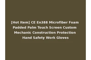 [Hot Item] CE En388 Microfiber Foam Padded Palm Touch Screen Custom Mechanic Construction Protection Hand Safety Work Gloves