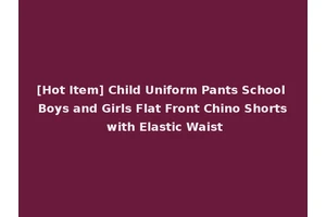 [Hot Item] Child Uniform Pants School Boys and Girls Flat Front Chino Shorts with Elastic Waist