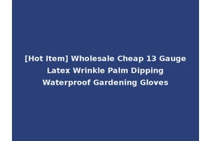 [Hot Item] Wholesale Cheap 13 Gauge Latex Wrinkle Palm Dipping Waterproof Gardening Gloves