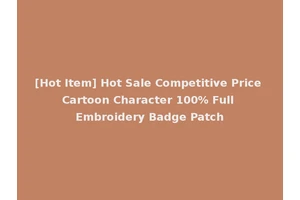 [Hot Item] Hot Sale Competitive Price Cartoon Character 100% Full Embroidery Badge Patch