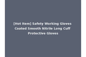 [Hot Item] Safety Working Gloves Coated Smooth Nitrile Long Cuff Protective Gloves