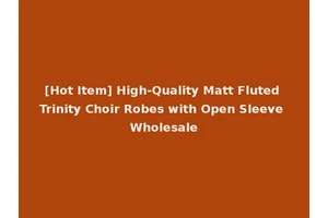 [Hot Item] High-Quality Matt Fluted Trinity Choir Robes with Open Sleeve Wholesale