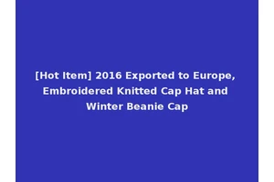 [Hot Item] 2016 Exported to Europe, Embroidered Knitted Cap Hat and Winter Beanie Cap