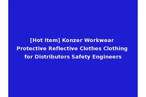 [Hot Item] Konzer Workwear Protective Reflective Clothes Clothing for Distributors Safety Engineers