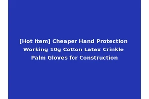 [Hot Item] Cheaper Hand Protection Working 10g Cotton Latex Crinkle Palm Gloves for Construction