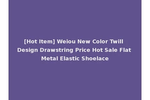 [Hot Item] Weiou New Color Twill Design Drawstring Price Hot Sale Flat Metal Elastic Shoelace