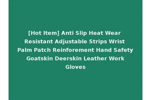 [Hot Item] Anti Slip Heat Wear Resistant Adjustable Strips Wrist Palm Patch Reinforement Hand Safety Goatskin Deerskin Leather Work Gloves