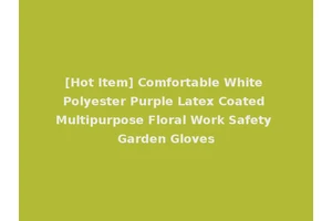 [Hot Item] Comfortable White Polyester Purple Latex Coated Multipurpose Floral Work Safety Garden Gloves